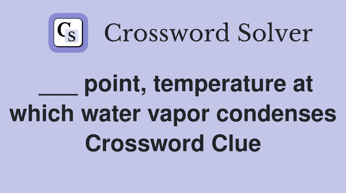 point, temperature at which water vapor condenses Crossword Clue